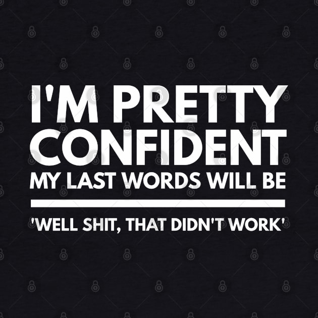 I'm Pretty Confident My Last Words Will Be 'Well Shit, That Didn't work' - Funny Sayings by Textee Store